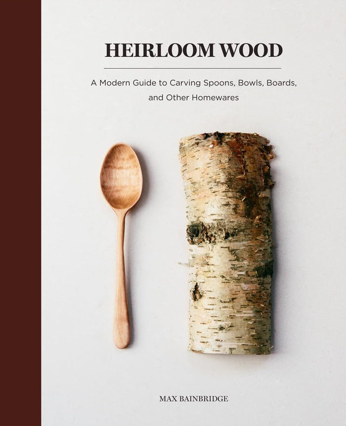 Heirloom Wood: A Modern Guide to Carving Spoons. Bowls, Boards, & Other Homewares by Max Bainbridge