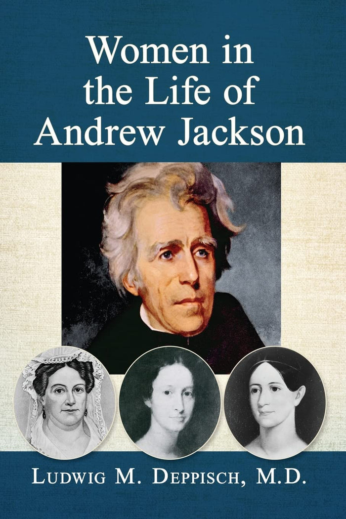 Women in the Life of Andrew Jackson by Ludwig M. Deppisch, M.D.