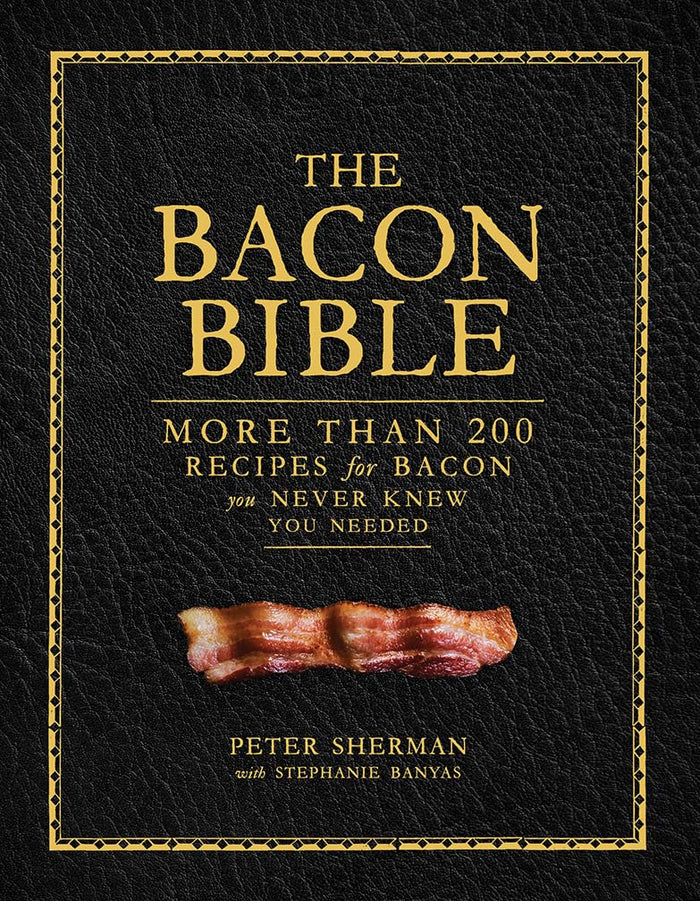 The Bacon Bible: More Than 200 Recipes for Bacon You Never Knew You Needed by Peter Sherman & Stephanie Banyas