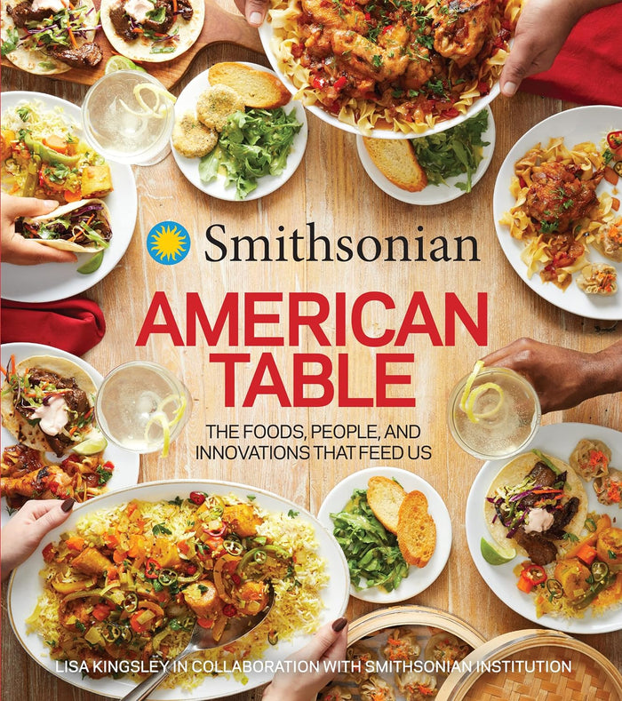 Smithsonian American Table: The Foods, People, and Innovations That Feed Us by Lisa Kingsley