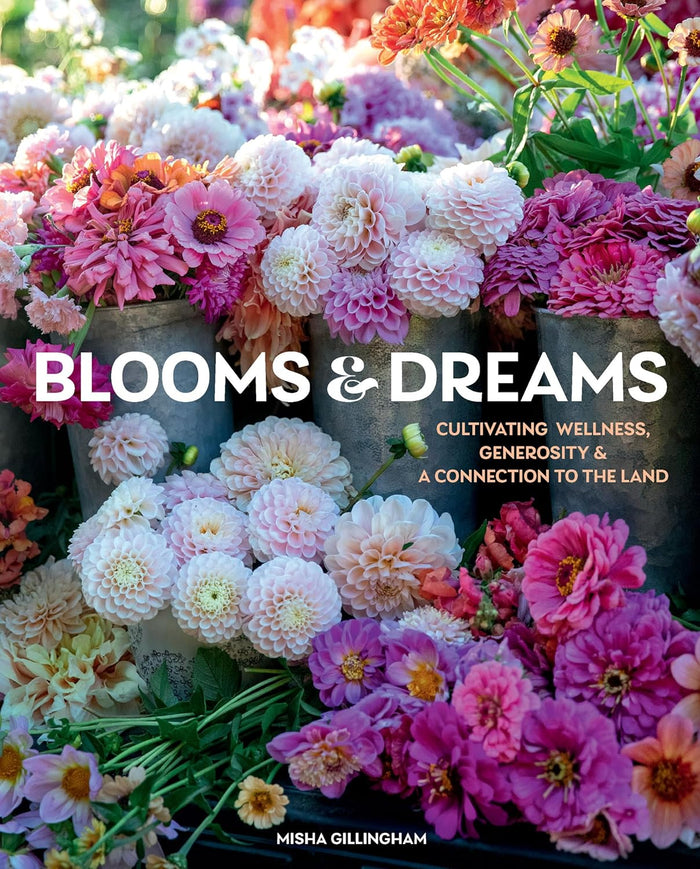 Blooms & Dreams: Cultivating Wellness, Generosity & A Connection to the Land by Misha Gillingham