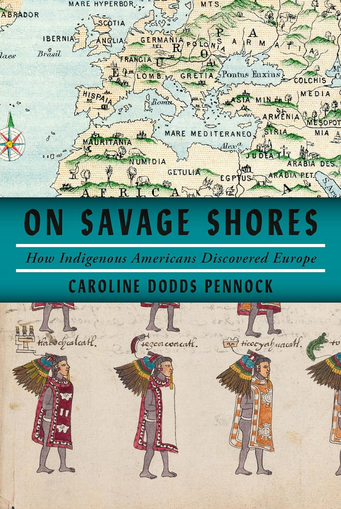 On Savage Shores, How Indigenous Americans Discovered Europe by Caroline Dodds Pennock