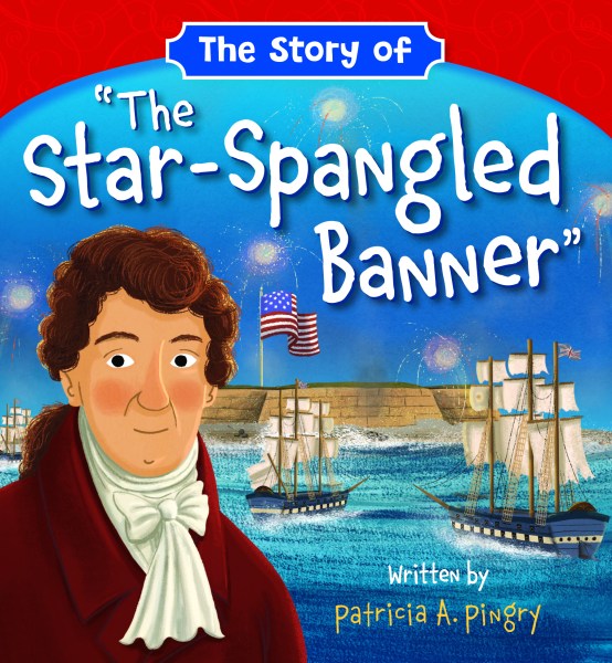 The Story of "The Star-Spangled Banner"  By Patricia A. Pingry  Illustrated by Patrick Corrigan
