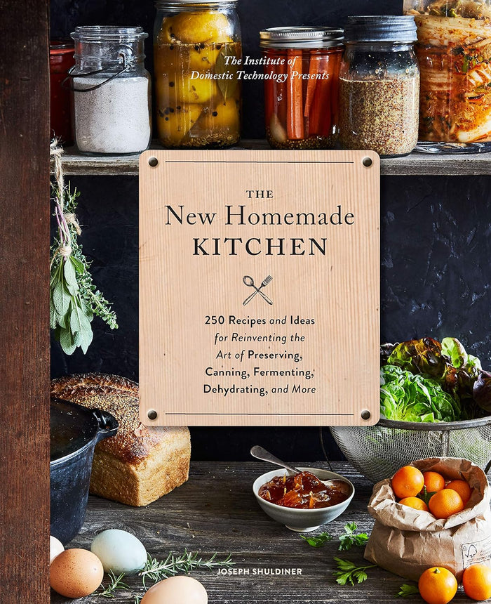 The New Homemade Kitchen: 250 Recipes & Ideas for Reinventing the Art of Preserving, Canning, Fermenting, Dehydrating, and More by Joseph Shuldiner