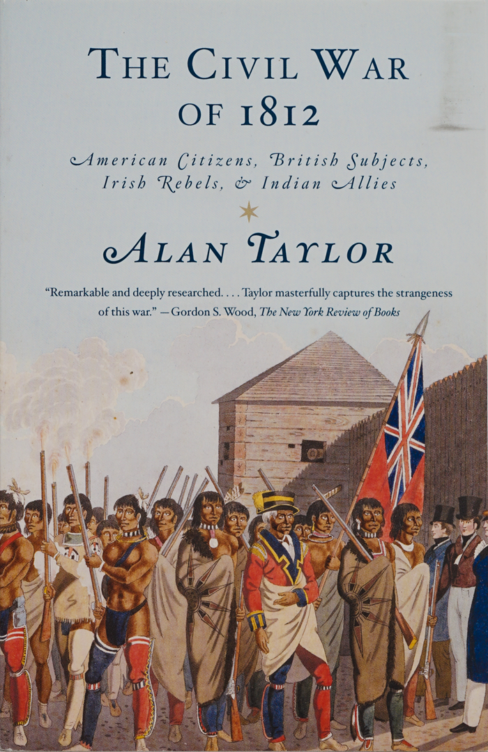 The Civil War of 1812 (American Citizens, British Subjects, Irish Rebels & Indian Allies) by Alan Taylor